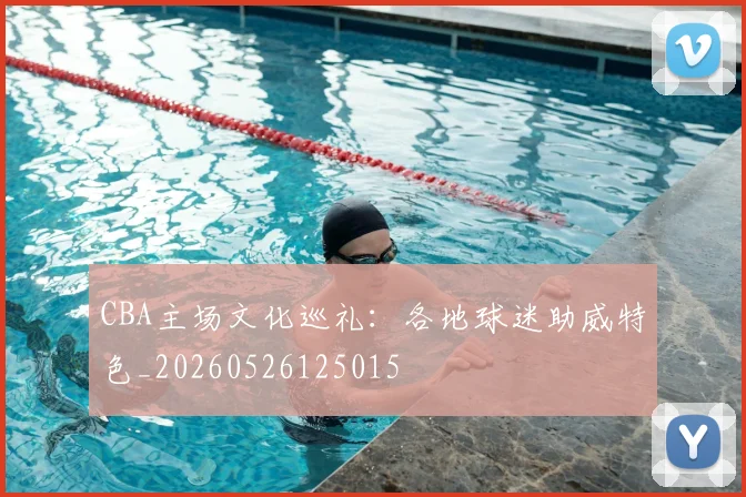 CBA主场文化巡礼:各地球迷助威特色_20260526125015